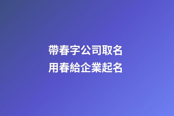 帶春字公司取名 用春給企業起名